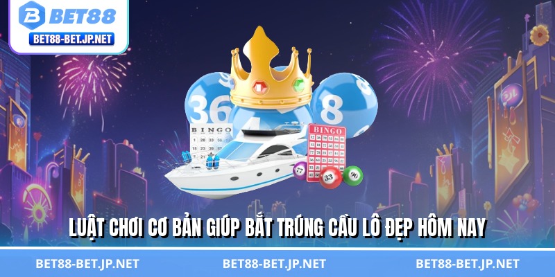 Cầu Lô Đẹp Hôm Nay - Chốt Số Thần Tốc, Tiền Về Đầy Túi 2 Luật chơi cơ bản giúp bắt trúng cầu lô đẹp hôm nay